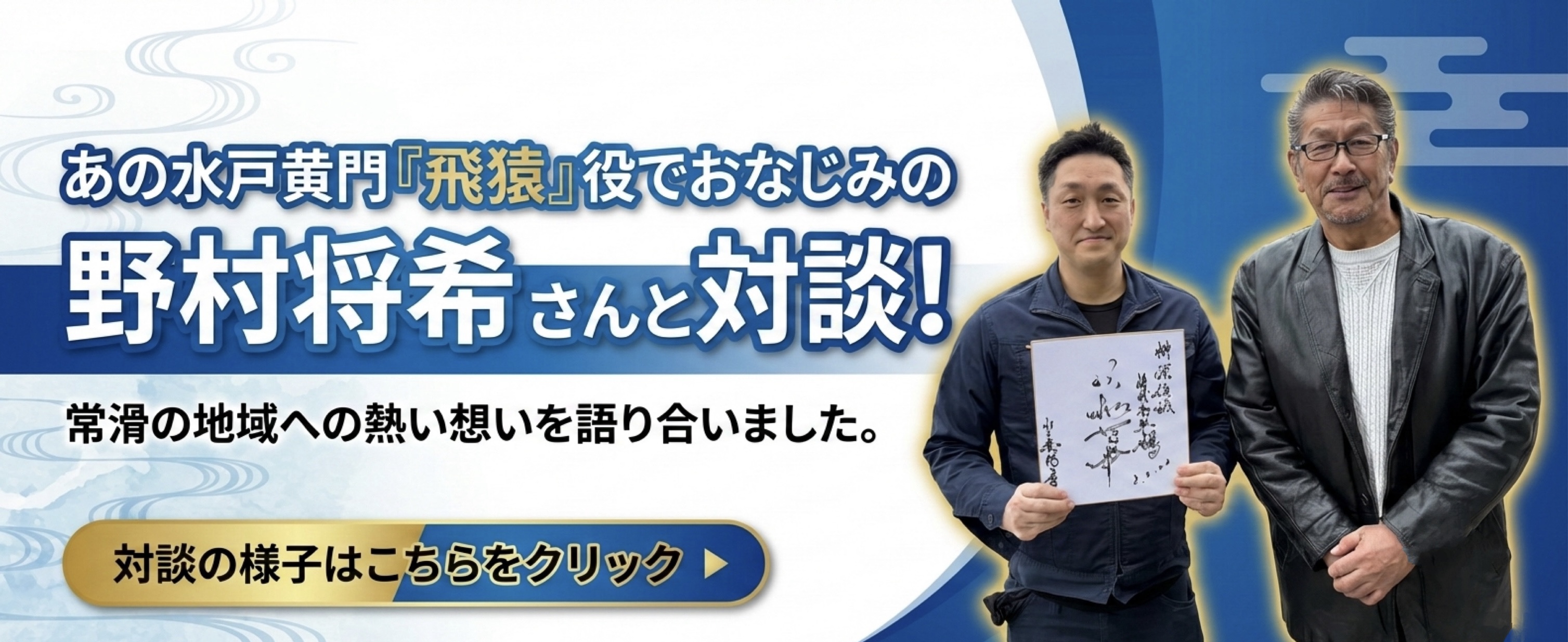 あの水戸黄門『飛猿』役でおなじみの野村将希さんと対談！